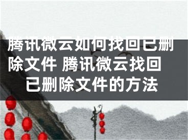 腾讯微云如何找回已删除文件 腾讯微云找回已删除文件的方法