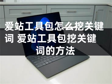 爱站工具包怎么挖关键词 爱站工具包挖关键词的方法