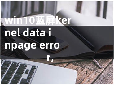 win10蓝屏kernel data inpage error,