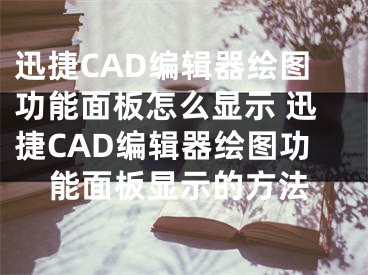 迅捷CAD编辑器绘图功能面板怎么显示 迅捷CAD编辑器绘图功能面板显示的方法