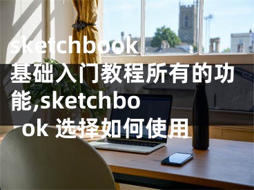 sketchbook基础入门教程所有的功能,sketchbook 选择如何使用