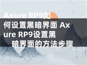 Axure RP9如何设置黑暗界面 Axure RP9设置黑暗界面的方法步骤
