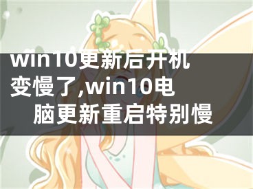 win10更新后开机变慢了,win10电脑更新重启特别慢