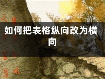 如何把表格纵向改为横向