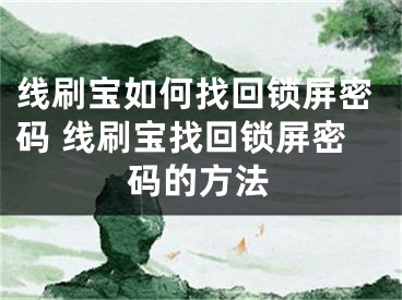 线刷宝如何找回锁屏密码 线刷宝找回锁屏密码的方法