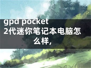 gpd pocket2代迷你笔记本电脑怎么样,