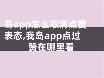 岛app怎么取消点赞表态,我岛app点过赞在哪里看