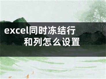 excel同时冻结行和列怎么设置 