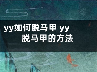 yy如何脱马甲 yy脱马甲的方法 