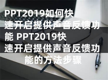 PPT2019如何快速开启提供声音反馈功能 PPT2019快速开启提供声音反馈功能的方法步骤