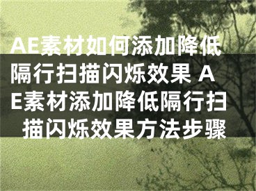 AE素材如何添加降低隔行扫描闪烁效果 AE素材添加降低隔行扫描闪烁效果方法步骤