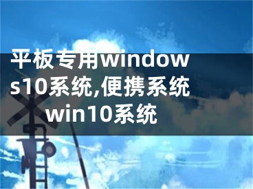 平板专用windows10系统,便携系统win10系统