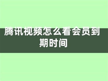 腾讯视频怎么看会员到期时间