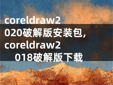 coreldraw2020破解版安装包,coreldraw2018破解版下载