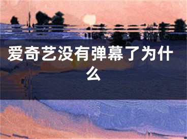 爱奇艺没有弹幕了为什么