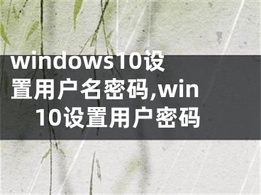 windows10设置用户名密码,win10设置用户密码