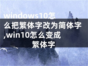 windows10怎么把繁体字改为简体字,win10怎么变成繁体字