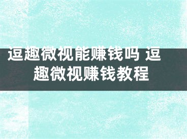 逗趣微视能赚钱吗 逗趣微视赚钱教程