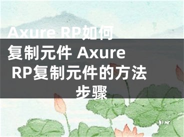 Axure RP如何复制元件 Axure RP复制元件的方法步骤