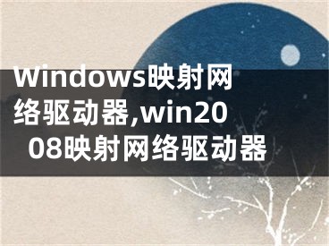 Windows映射网络驱动器,win2008映射网络驱动器