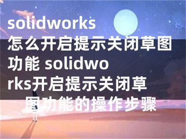 solidworks怎么开启提示关闭草图功能 solidworks开启提示关闭草图功能的操作步骤