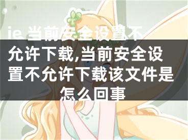 ie 当前安全设置不允许下载,当前安全设置不允许下载该文件是怎么回事