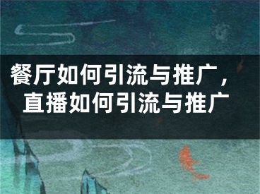 餐厅如何引流与推广，直播如何引流与推广 