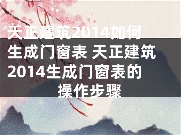 天正建筑2014如何生成门窗表 天正建筑2014生成门窗表的操作步骤