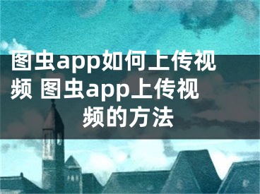 图虫app如何上传视频 图虫app上传视频的方法