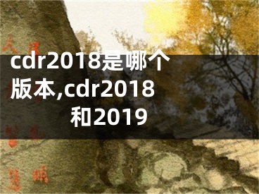 cdr2018是哪个版本,cdr2018和2019