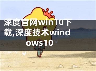 深度官网win10下载,深度技术windows10