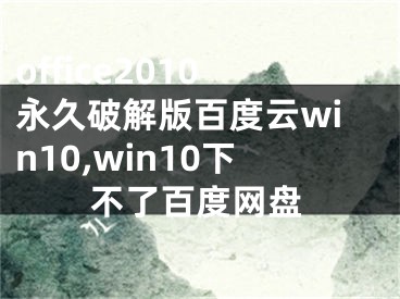 office2010永久破解版百度云win10,win10下不了百度网盘