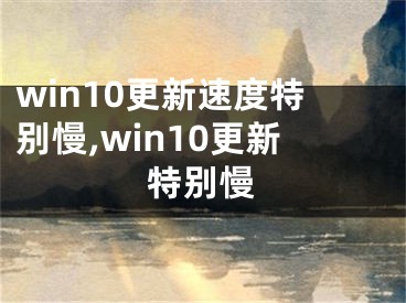 win10更新速度特别慢,win10更新特别慢