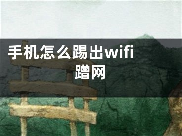 手机怎么踢出wifi蹭网