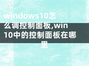 windows10怎么调控制面板,win10中的控制面板在哪里