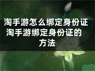 淘手游怎么绑定身份证 淘手游绑定身份证的方法