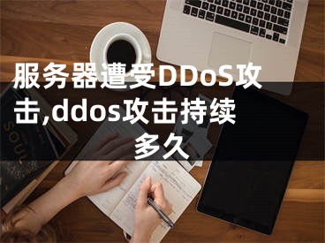 服务器遭受DDoS攻击,ddos攻击持续多久