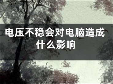 电压不稳会对电脑造成什么影响