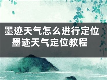 墨迹天气怎么进行定位 墨迹天气定位教程