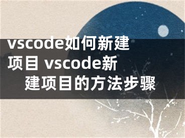 vscode如何新建项目 vscode新建项目的方法步骤