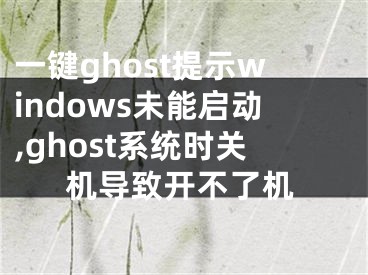 一键ghost提示windows未能启动,ghost系统时关机导致开不了机