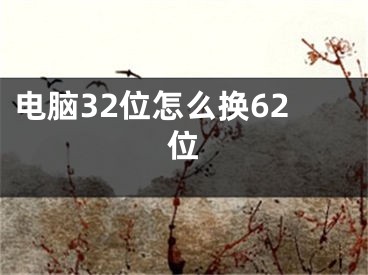 电脑32位怎么换62位