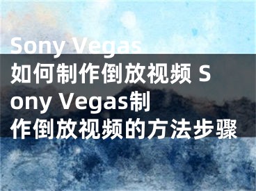 Sony Vegas如何制作倒放视频 Sony Vegas制作倒放视频的方法步骤