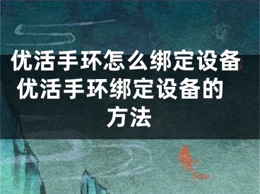 优活手环怎么绑定设备 优活手环绑定设备的方法