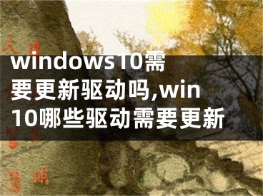 windows10需要更新驱动吗,win10哪些驱动需要更新