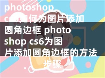 photoshop cs6如何为图片添加圆角边框 photoshop cs6为图片添加圆角边框的方法步骤