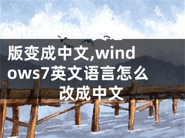 windows7英语版变成中文,windows7英文语言怎么改成中文