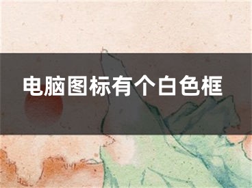 电脑图标有个白色框