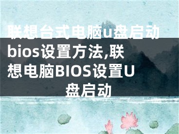 联想台式电脑u盘启动bios设置方法,联想电脑BIOS设置U盘启动