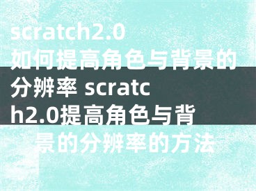 scratch2.0如何提高角色与背景的分辨率 scratch2.0提高角色与背景的分辨率的方法